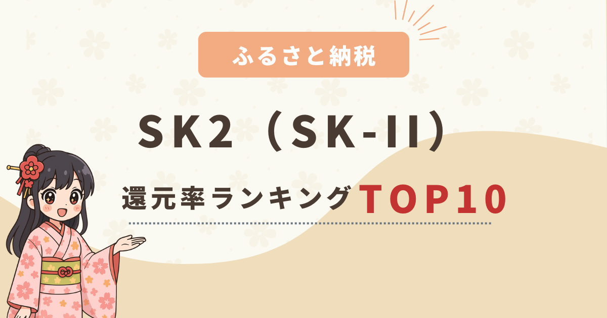 ふるさと納税SK2還元率ランキングTOP10！おすすめ返礼品をご紹介